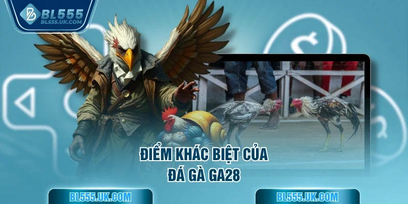 Điểm khác biệt của Đá gà GA28