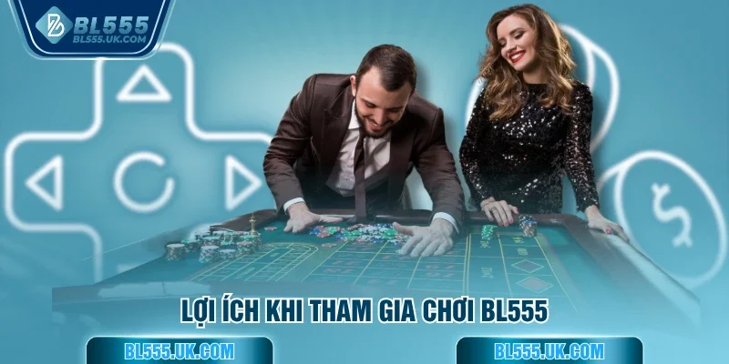 Lợi ích khi tham gia chơi BL555