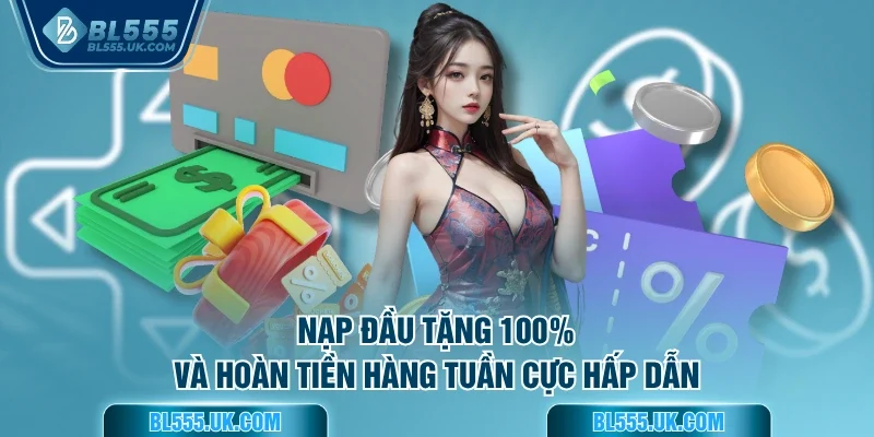 Nạp đầu tặng 100% và hoàn tiền hàng tuần cực hấp dẫn