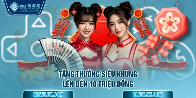 Tặng thưởng siêu khủng lên đến 10 triệu đồng